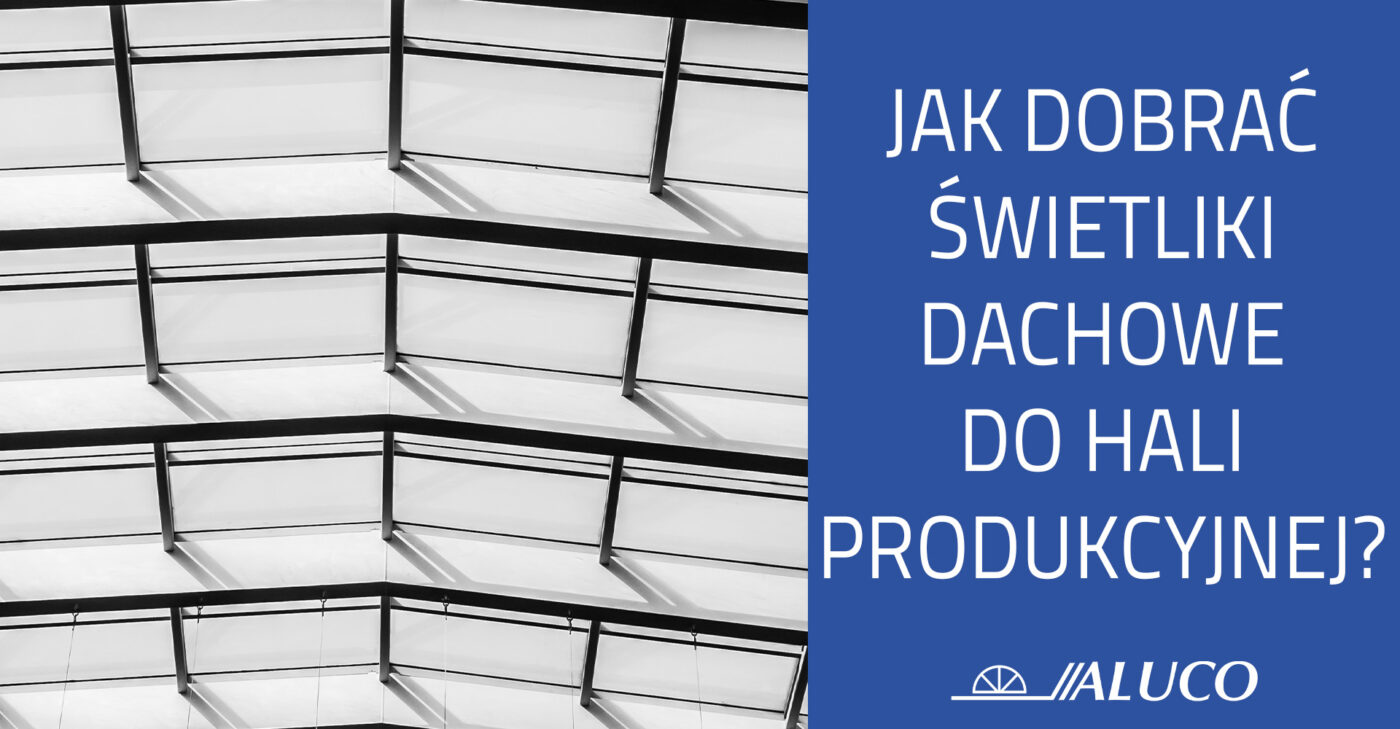 Jak dobrać świetliki dachowe do hali produkcyjnej